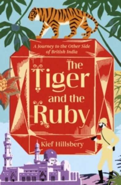 The Tiger and the Ruby : A Journey to the Other Side of British India