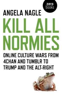 Kill All Normies : Online Culture Wars from 4chan and Tumblr to Trump and the Alt-Right