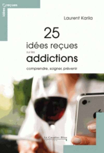 25 idées reçues sur les addictions - Comprendre, soigner, prévenir