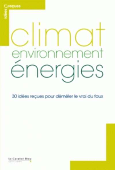 Climat, environnement, énergies - 30 idées reçues pour démêler le vrai du faux