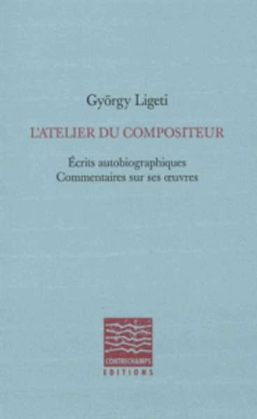 L'atelier du compositeur - Ecrits autobiographiques, commentaires sur ses oeuvres