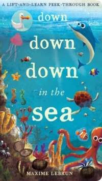 Down Down Down in the Sea : A Lift-and-Learn Peek-Through Book