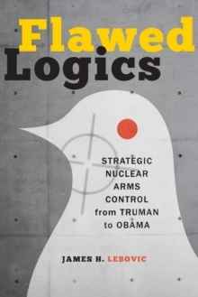 Flawed Logics : Strategic Nuclear Arms Control from Truman to Obama