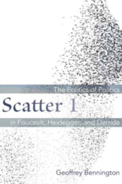 Scatter 1 : The Politics of Politics in Foucault, Heidegger, and Derrida