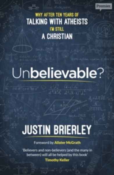 Unbelievable? : Why After Ten Years of Talking with Atheists, I'm Still a Christian