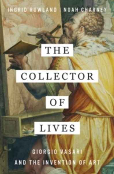 The Collector of Lives : Giorgio Vasari and the Invention of Art