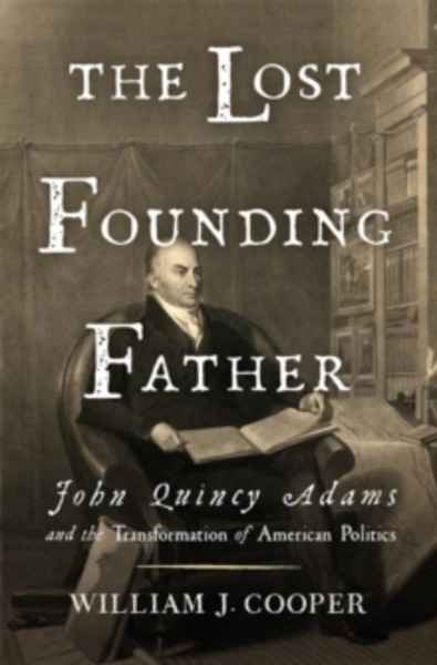 The Lost Founding Father : John Quincy Adams and the Transformation of American Politics