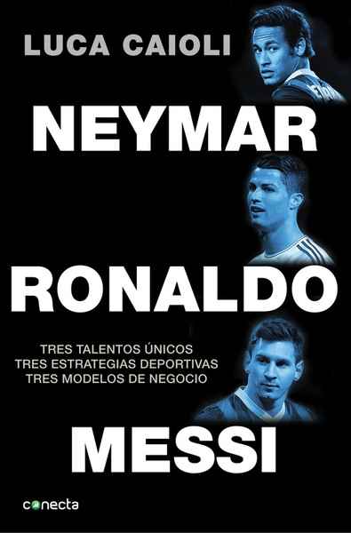 Messi, Ronaldo, Neymar. Cómo se forjan tres talentos únicos, tres estrategias deportivas y tres modelos de negoc