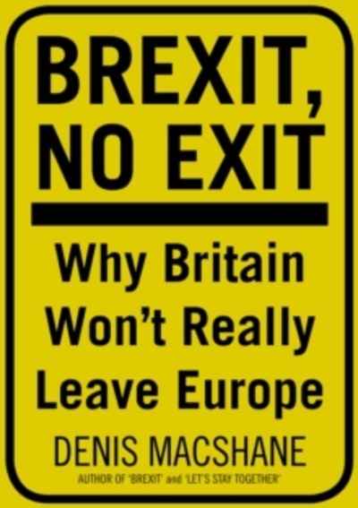 Brexit, No Exit : Why in the End Britain Won't Leave Europe