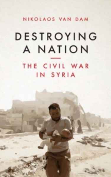 Destroying a Nation : The Civil War in Syria