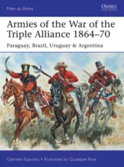 Armies of the War of the Triple Alliance 1864-70 : Paraguay, Brazil, Uruguay x{0026} Argentina