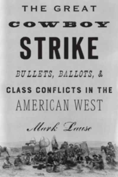 The Great Cowboy Strike : Bullets, Ballots and Class Conflicts in the American West