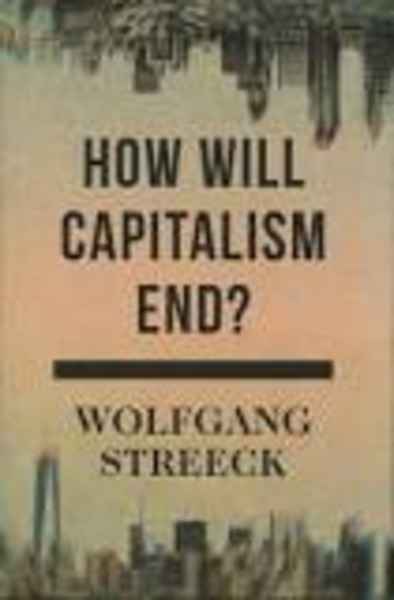 How Will Capitalism End? : Essays on a Failing System