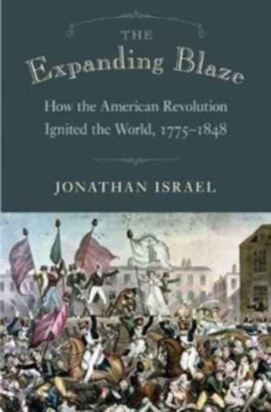 The Expanding Blaze : How the American Revolution Ignited the World, 1775-1848