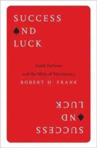 Success and Luck : Good Fortune and the Myth of Meritocracy