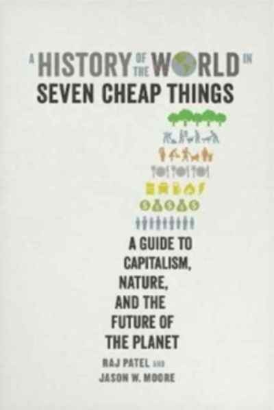 A History of the World in Seven Cheap Things : A Guide to Capitalism, Nature, and the Future of the Planet