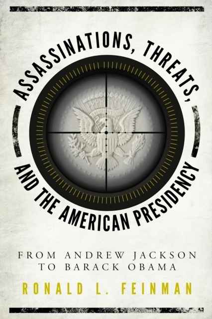Assassinations, Threats, and the American Presidency : From Andrew Jackson to Barack Obama