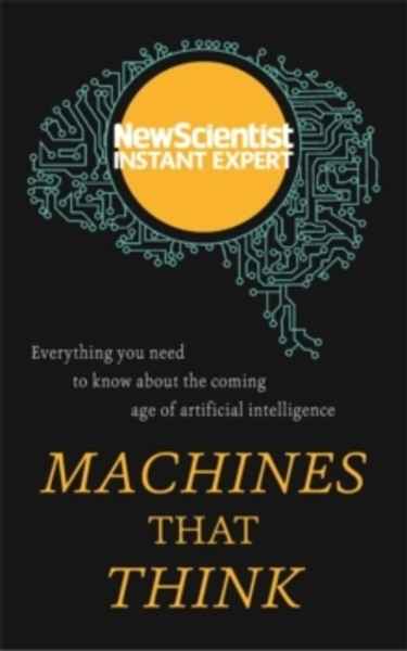 Machines That Think : Everything You Need to Know About the Coming Age of Artificial Intelligence