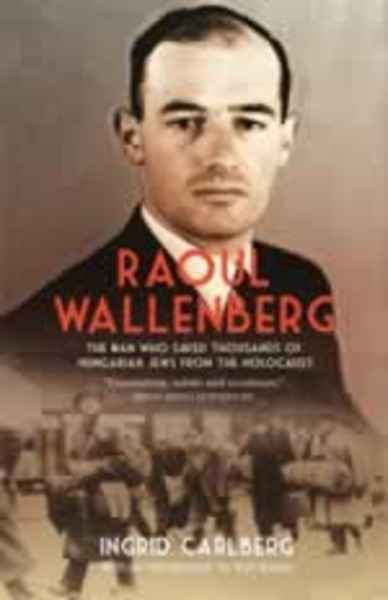 Raoul Wallenberg : The Man Who Saved Thousands of Hungarian Jews from the Holocaust