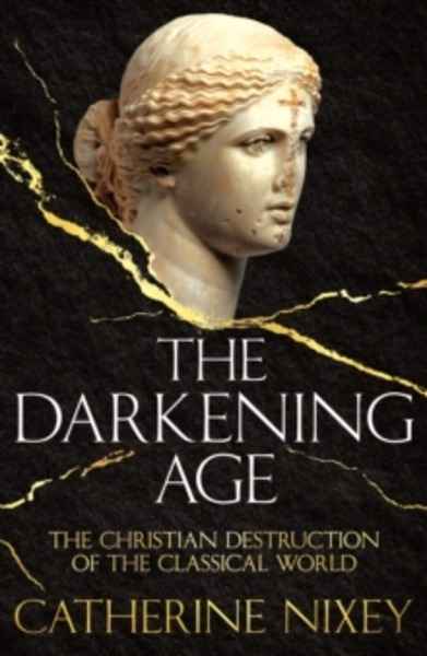 The Darkening Age : The Christian Destruction of the Classical World