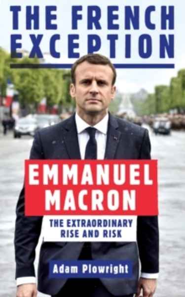 The French Exception : Emmanuel Macron - The Extraordinary Rise and Risk