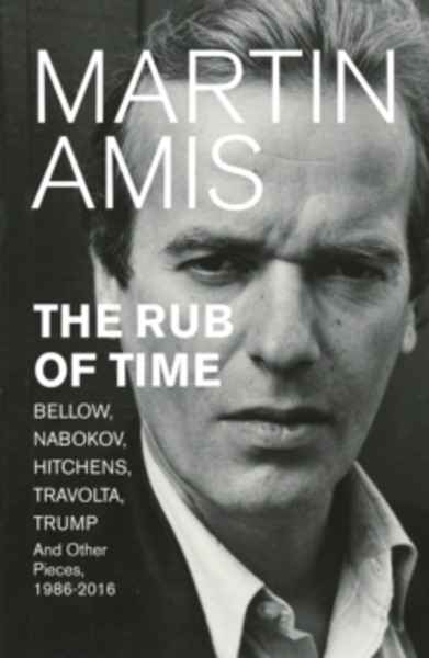 The Rub of Time : Bellow, Nabokov, Hitchens, Travolta, Trump. Essays and Reportage, 1986-2016