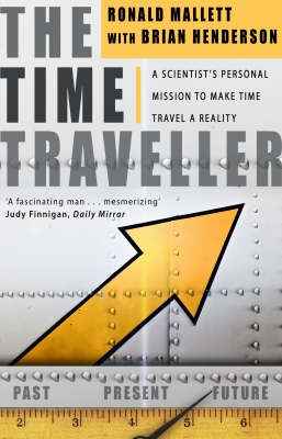 The Time Traveller : One Man's Mission To Make Time Travel A Reality