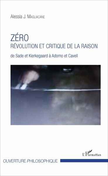 Zéro. Révolution et critique de la raison. De Sade et Kierkegaard à Adorno et Cavell