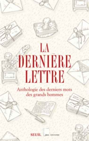 La dernière lettre - Anthologie des derniers mots des grands hommes