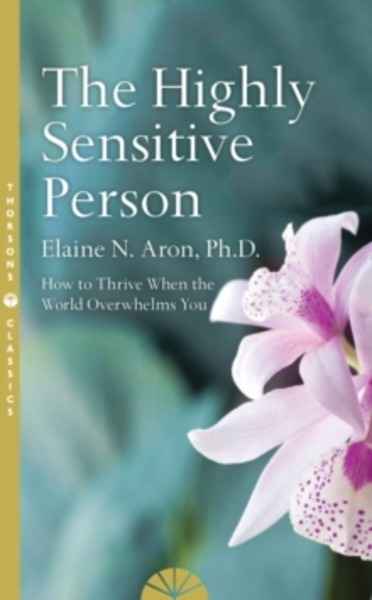 The Highly Sensitive Person : How to Surivive and Thrive When the World Overwhelms You