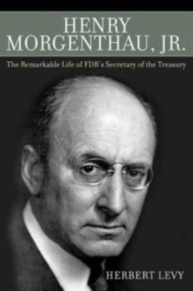 Henry Morgenthau, Jr. : The Remarkable Life of FDR's Secretary of the Treasury
