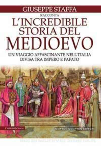 L' incredibile storia del Medioevo. Un viaggio affascinante nell'Italia divisa tra impero e papato