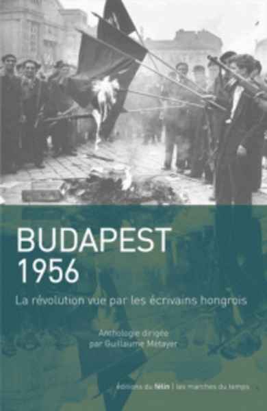 Budapest 1956 - La révolution vue par les écrivains hongrois