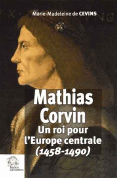 Mathias Corvin - Un roi pour l'Europe centrale (1458-1490)