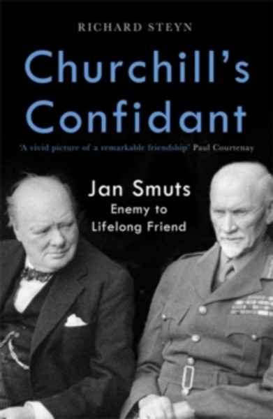 Churchill's Confidant : Jan Smuts, Enemy to Lifelong Friend