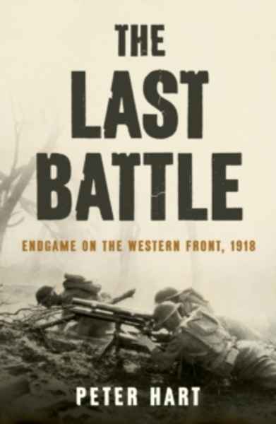 The Last Battle : Endgame on the Western Front, 1918