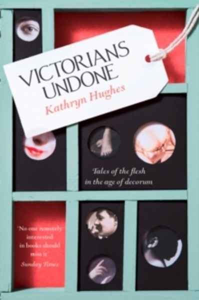 Victorians Undone : Tales of the Flesh in the Age of Decorum