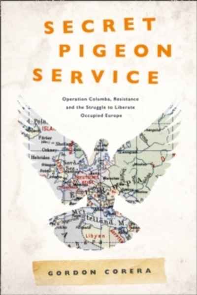 Secret Pigeon Service : Operation Columba, Resistance and the Struggle to Liberate Occupied Europe