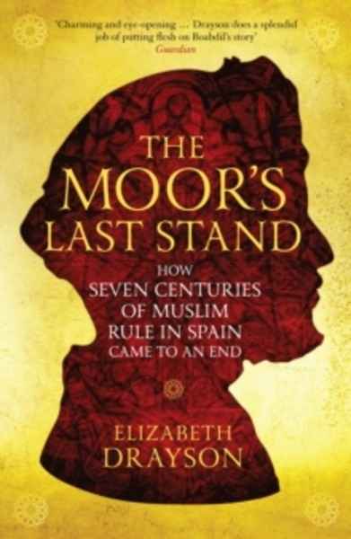 The Moor's Last Stand : How Seven Centuries of Muslim Rule in Spain Came to an End