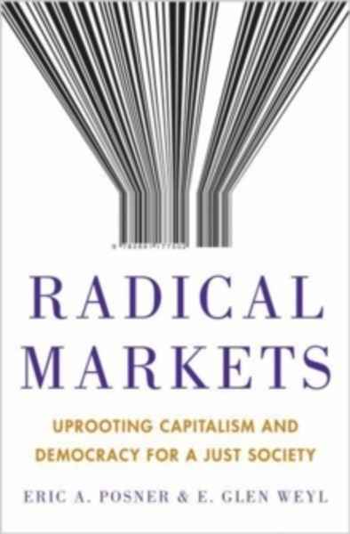 Radical Markets : Uprooting Capitalism and Democracy for a Just Society