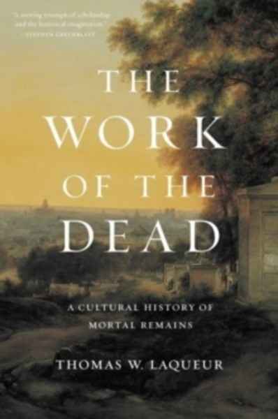 The Work of the Dead : A Cultural History of Mortal Remains