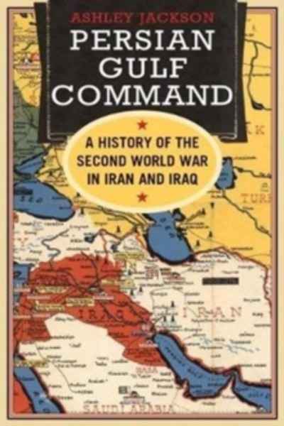 Persian Gulf Command : A History of the Second World War in Iran and Iraq