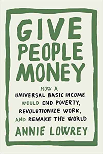 Give People Money: How a Universal Basic Income Would End Poverty, Revolutionize Work, and Remake the World