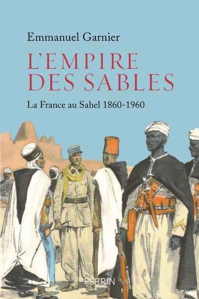 L'empire des sables (1885-1960). La France au Sahel 1860-1960