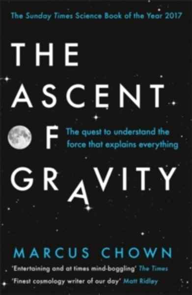 The Ascent of Gravity : The Quest to Understand the Force that Explains Everything