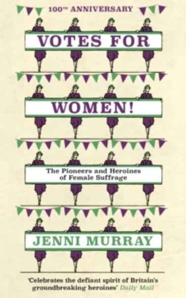 Votes For Women! : The Pioneers and Heroines of Female Suffrage (from the pages of A History of Britain in 21 Wo