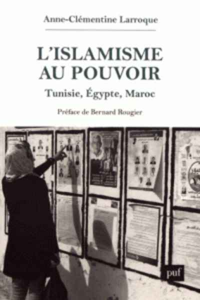 L'islamisme au pouvoir - Tunisie, Egypte, Maroc (2011-2017)