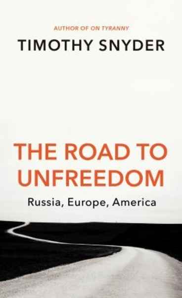 The Road to Unfreedom : Russia, Europe, America