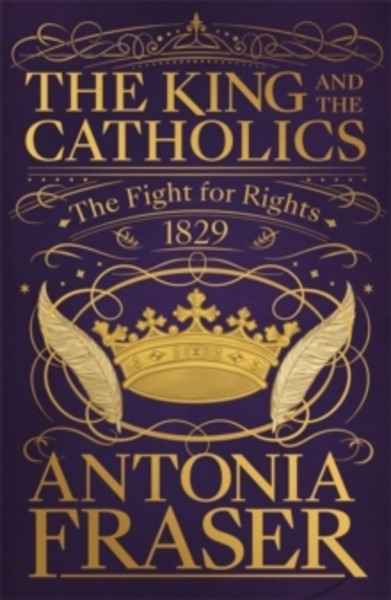 The King and the Catholics : The Fight for Rights 1829