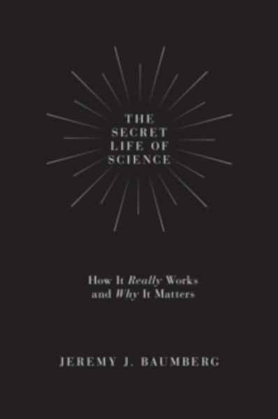 The Secret Life of Science : How It Really Works and Why It Matters
